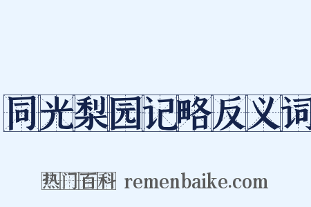 同光梨园记略反义词是什么意思的图片